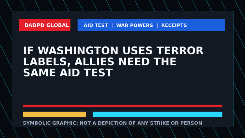Symbolic BadPD graphic reading: if Washington uses terror labels, allies need the same aid test. Not a depiction of any strike, victim, suspect, or scene.
